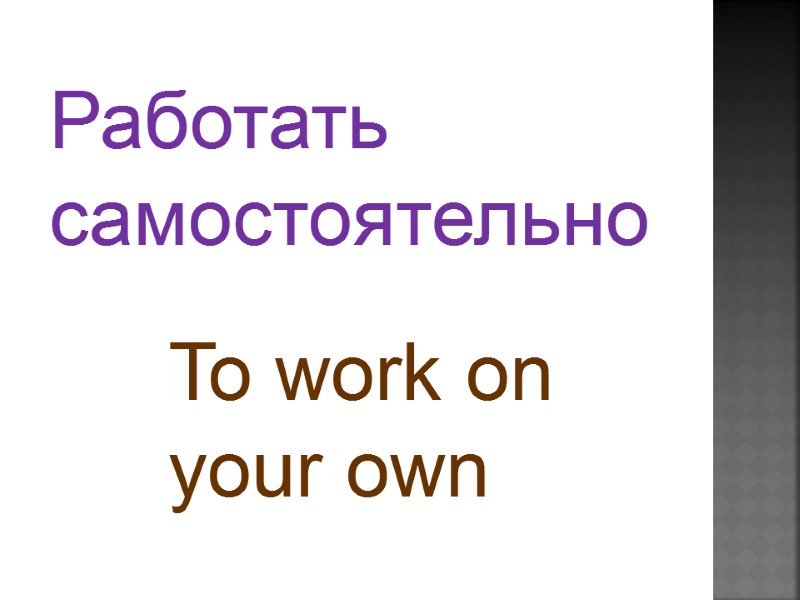 To work on  your own Работать  самостоятельно